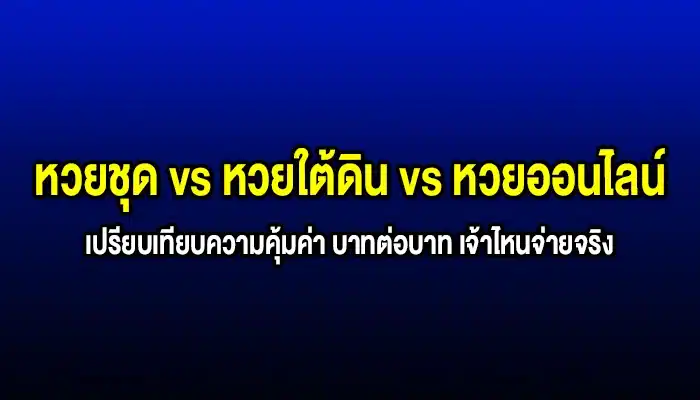 หวยชุด vs หวยใต้ดิน vs หวยออนไลน์ เปรียบเทียบความคุ้มค่า บาทต่อบาท เจ้าไหนจ่ายจริง
