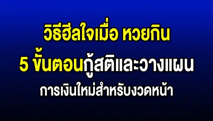 วิธีฮีลใจเมื่อ 'หวยกิน': 5 ขั้นตอนกู้สติและวางแผนการเงินใหม่สำหรับงวดหน้า
