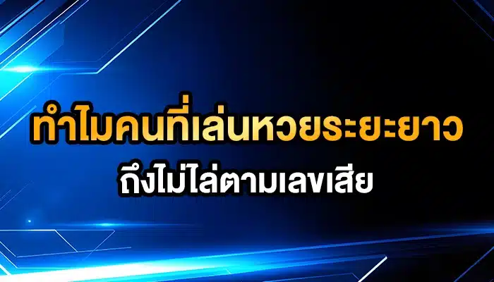 ทำไมคนที่เล่นหวยระยะยาวถึงไม่ไล่ตามเลขเสีย