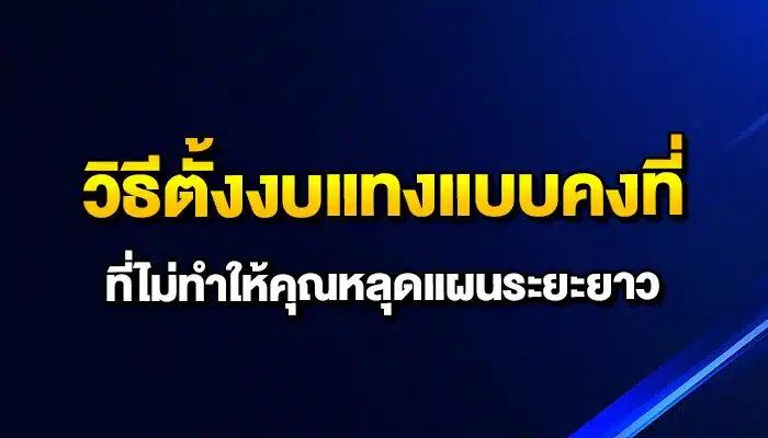 วิธีตั้งงบแทงแบบคงที่ ที่ไม่ทำให้คุณหลุดแผนระยะยาว