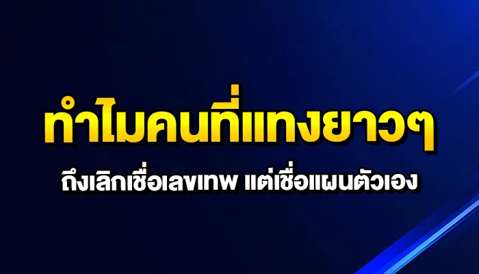 ทำไมคนที่แทงยาวๆ ถึงเลิกเชื่อเลขเทพ แต่เชื่อแผนตัวเอง