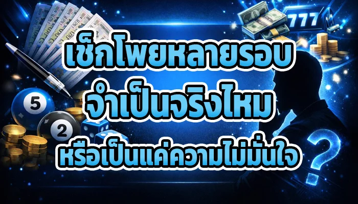 เช็กโพยหลายรอบจำเป็นจริงไหม หรือเป็นแค่ความไม่มั่นใจ